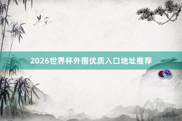 2026世界杯外围优质入口地址推荐
