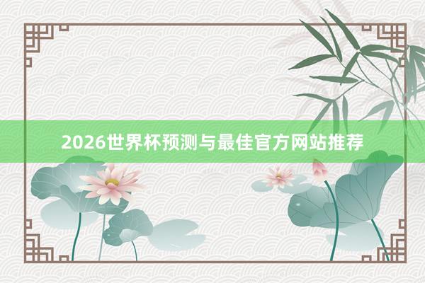 2026世界杯预测与最佳官方网站推荐