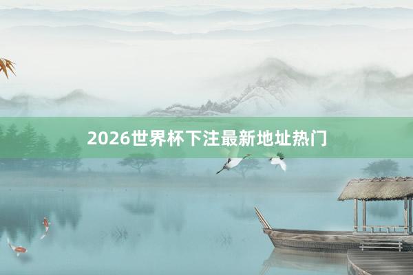 2026世界杯下注最新地址热门
