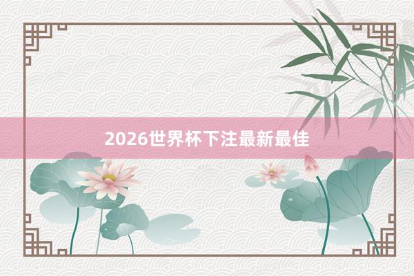 2026世界杯下注最新最佳