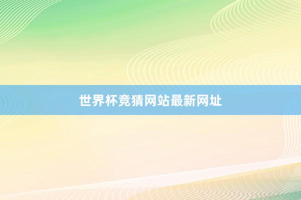 世界杯竞猜网站最新网址