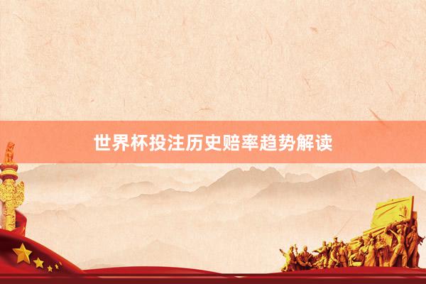 世界杯投注历史赔率趋势解读