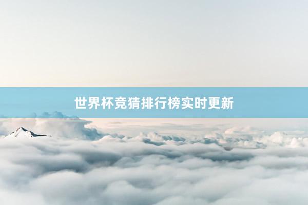世界杯竞猜排行榜实时更新