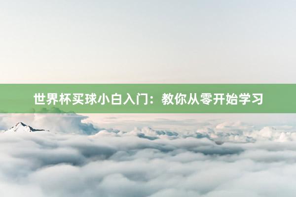 世界杯买球小白入门：教你从零开始学习