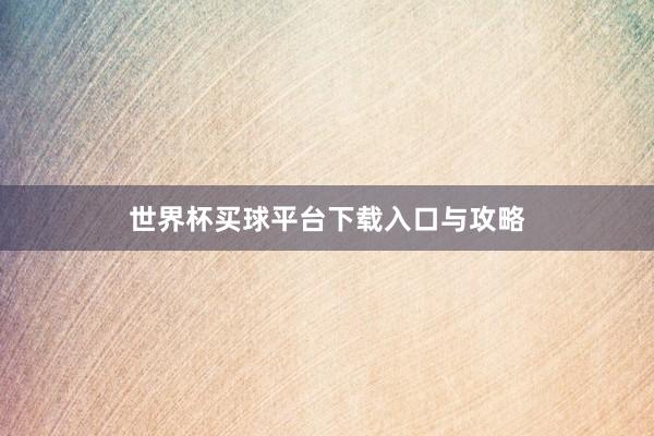 世界杯买球平台下载入口与攻略